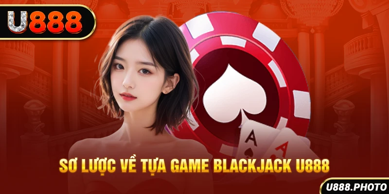 Sơ lược về tựa game blackjack U888